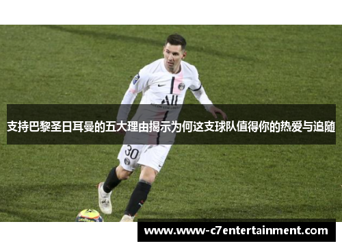 支持巴黎圣日耳曼的五大理由揭示为何这支球队值得你的热爱与追随