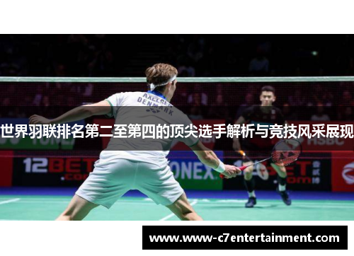 世界羽联排名第二至第四的顶尖选手解析与竞技风采展现