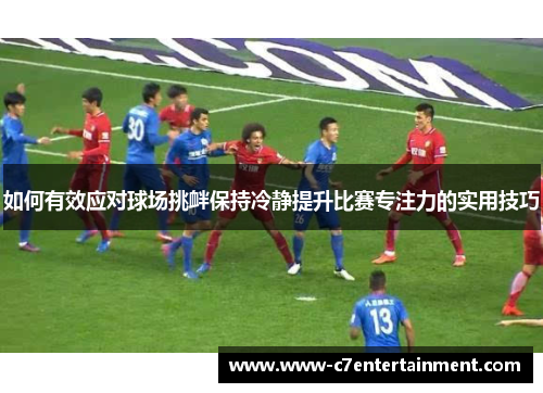 如何有效应对球场挑衅保持冷静提升比赛专注力的实用技巧