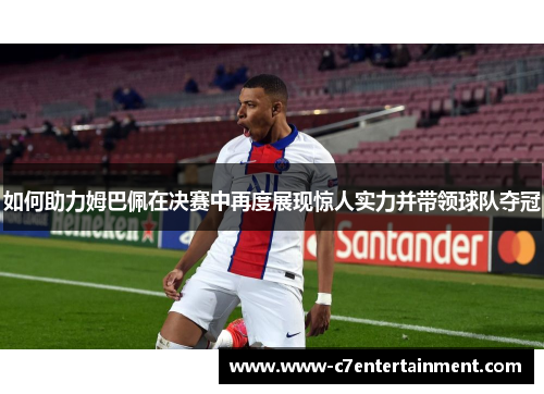 如何助力姆巴佩在决赛中再度展现惊人实力并带领球队夺冠