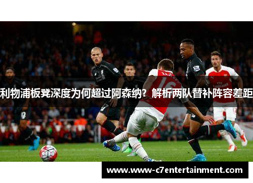 利物浦板凳深度为何超过阿森纳？解析两队替补阵容差距