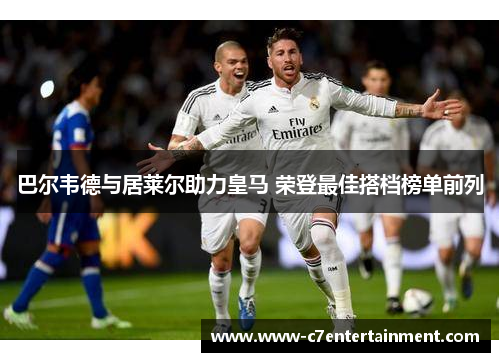 巴尔韦德与居莱尔助力皇马 荣登最佳搭档榜单前列