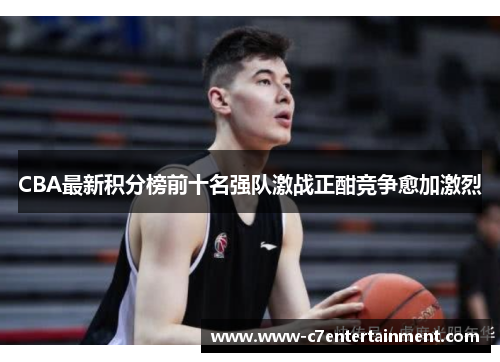 CBA最新积分榜前十名强队激战正酣竞争愈加激烈