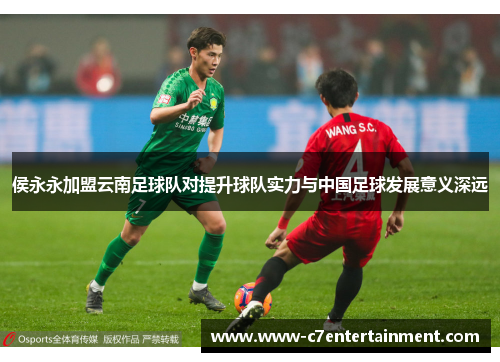 侯永永加盟云南足球队对提升球队实力与中国足球发展意义深远