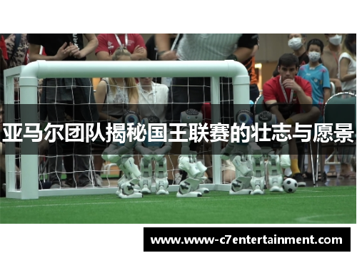 亚马尔团队揭秘国王联赛的壮志与愿景