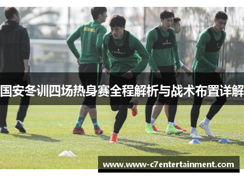 国安冬训四场热身赛全程解析与战术布置详解