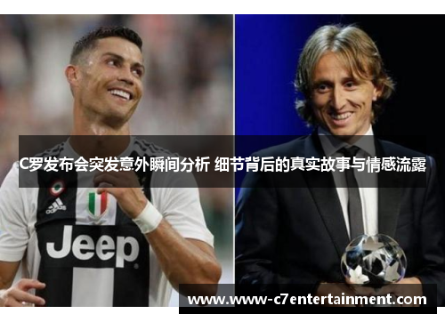 C罗发布会突发意外瞬间分析 细节背后的真实故事与情感流露