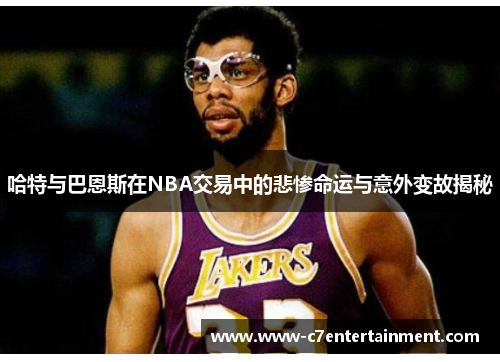 哈特与巴恩斯在NBA交易中的悲惨命运与意外变故揭秘