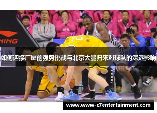 如何迎接广厦的强势挑战与北京大腿归来对球队的深远影响