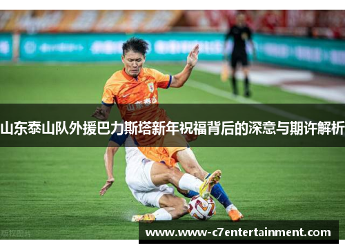 山东泰山队外援巴力斯塔新年祝福背后的深意与期许解析
