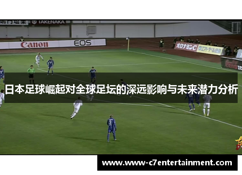日本足球崛起对全球足坛的深远影响与未来潜力分析