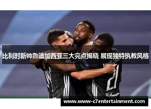 比利时新帅鲁迪加西亚三大亮点揭晓 展现独特执教风格