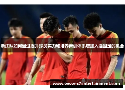 浙江队如何通过提升球员实力和培养青训体系增加入选国足的机会