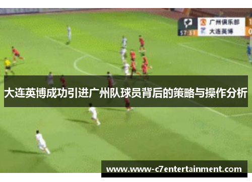 大连英博成功引进广州队球员背后的策略与操作分析