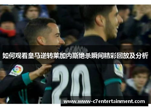 如何观看皇马逆转莱加内斯绝杀瞬间精彩回放及分析