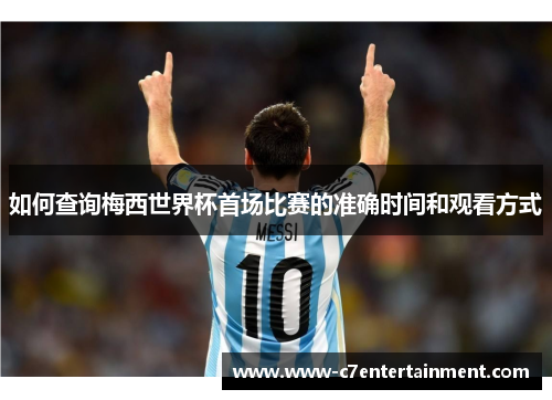 如何查询梅西世界杯首场比赛的准确时间和观看方式