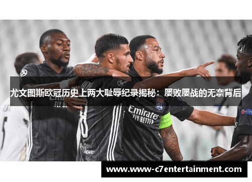 尤文图斯欧冠历史上两大耻辱纪录揭秘：屡败屡战的无奈背后