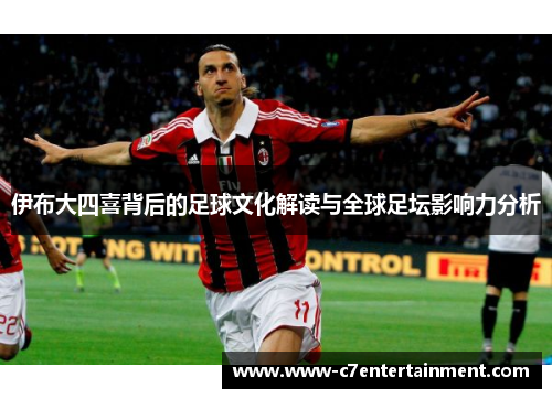 伊布大四喜背后的足球文化解读与全球足坛影响力分析