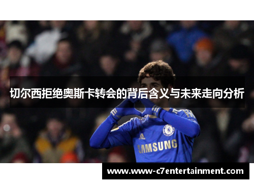 切尔西拒绝奥斯卡转会的背后含义与未来走向分析