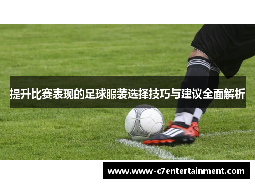 提升比赛表现的足球服装选择技巧与建议全面解析