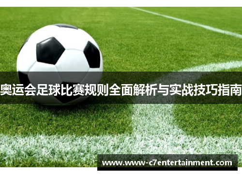 奥运会足球比赛规则全面解析与实战技巧指南