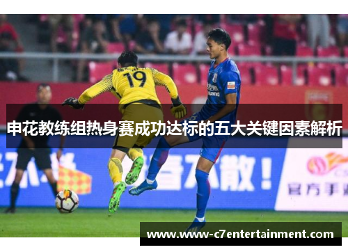 申花教练组热身赛成功达标的五大关键因素解析