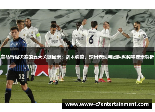 皇马晋级决赛的五大关键因素：战术调整、球员表现与团队默契等要素解析