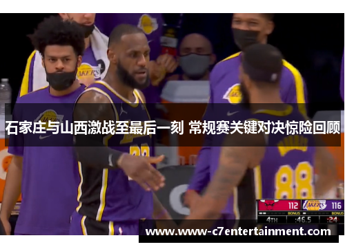 石家庄与山西激战至最后一刻 常规赛关键对决惊险回顾