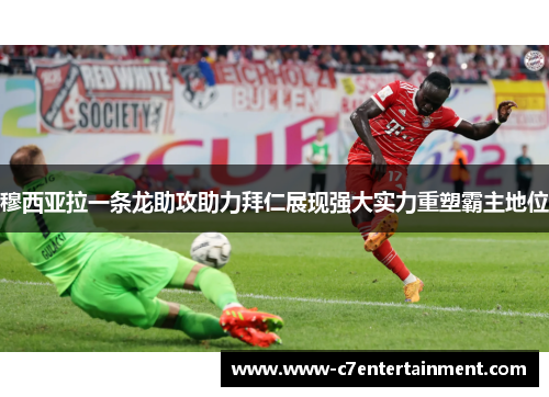 穆西亚拉一条龙助攻助力拜仁展现强大实力重塑霸主地位