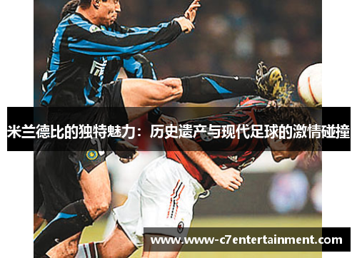 米兰德比的独特魅力：历史遗产与现代足球的激情碰撞
