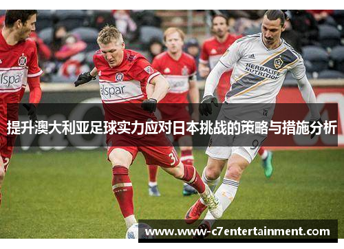 提升澳大利亚足球实力应对日本挑战的策略与措施分析