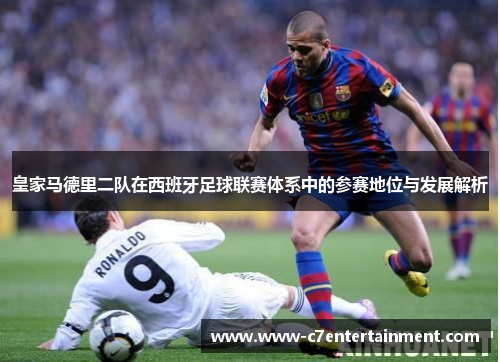 皇家马德里二队在西班牙足球联赛体系中的参赛地位与发展解析