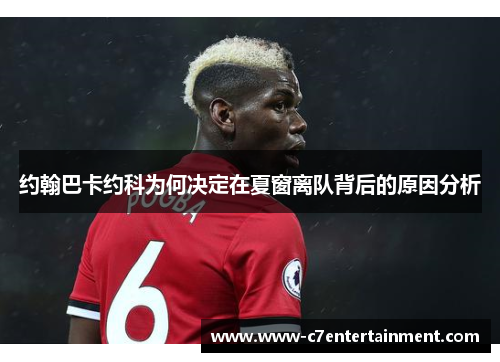 约翰巴卡约科为何决定在夏窗离队背后的原因分析