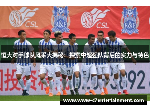 恒大对手球队风采大揭秘：探索中超强队背后的实力与特色