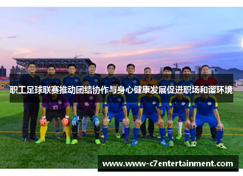 职工足球联赛推动团结协作与身心健康发展促进职场和谐环境