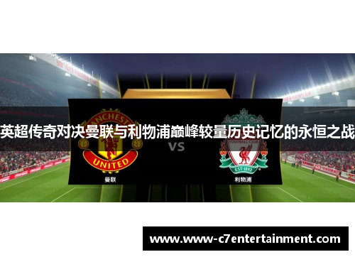 英超传奇对决曼联与利物浦巅峰较量历史记忆的永恒之战