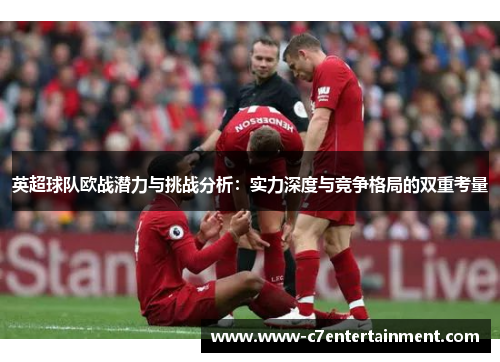 英超球队欧战潜力与挑战分析：实力深度与竞争格局的双重考量