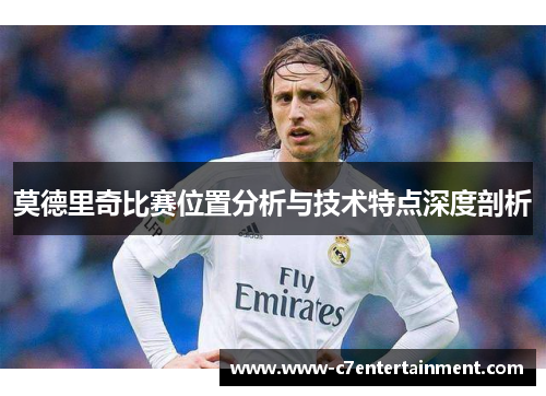莫德里奇比赛位置分析与技术特点深度剖析