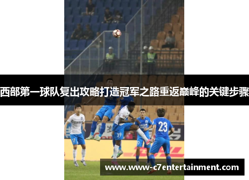 西部第一球队复出攻略打造冠军之路重返巅峰的关键步骤
