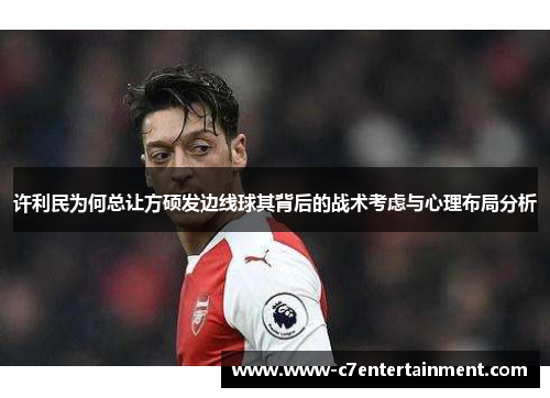 许利民为何总让方硕发边线球其背后的战术考虑与心理布局分析