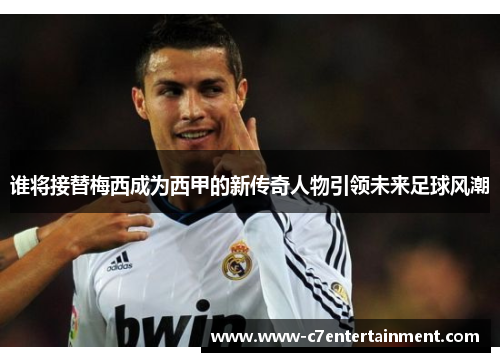 谁将接替梅西成为西甲的新传奇人物引领未来足球风潮