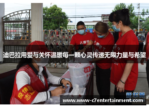 迪巴拉用爱与关怀温暖每一颗心灵传递无限力量与希望