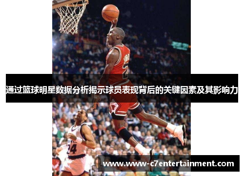 通过篮球明星数据分析揭示球员表现背后的关键因素及其影响力