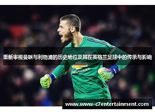 重新审视曼联与利物浦的历史地位及其在英格兰足球中的传承与影响