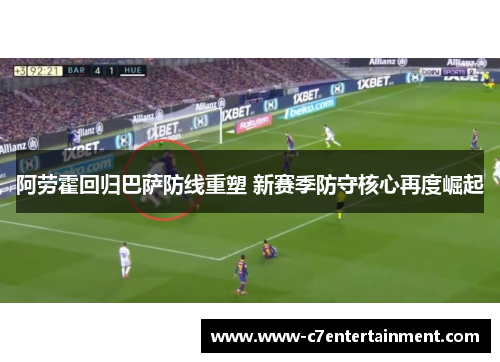 阿劳霍回归巴萨防线重塑 新赛季防守核心再度崛起