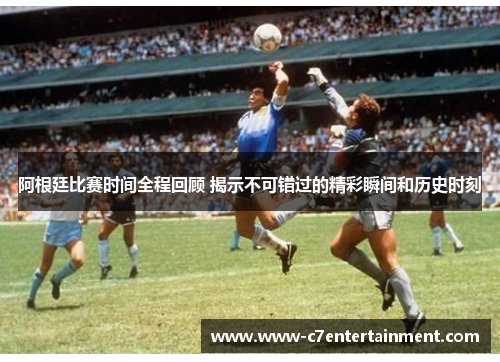 阿根廷比赛时间全程回顾 揭示不可错过的精彩瞬间和历史时刻