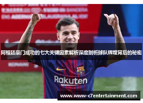 阿根廷豪门成功的七大关键因素解析深度剖析球队辉煌背后的秘密