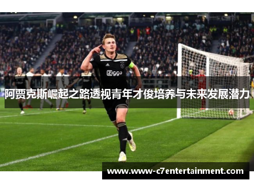 阿贾克斯崛起之路透视青年才俊培养与未来发展潜力