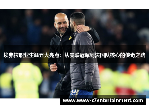 埃弗拉职业生涯五大亮点：从曼联冠军到法国队核心的传奇之路