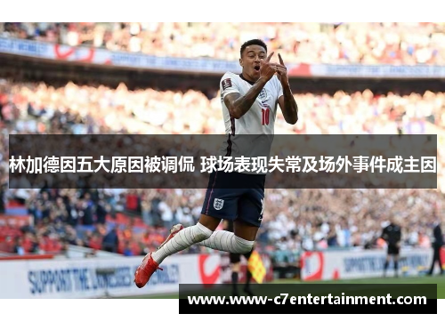 林加德因五大原因被调侃 球场表现失常及场外事件成主因
